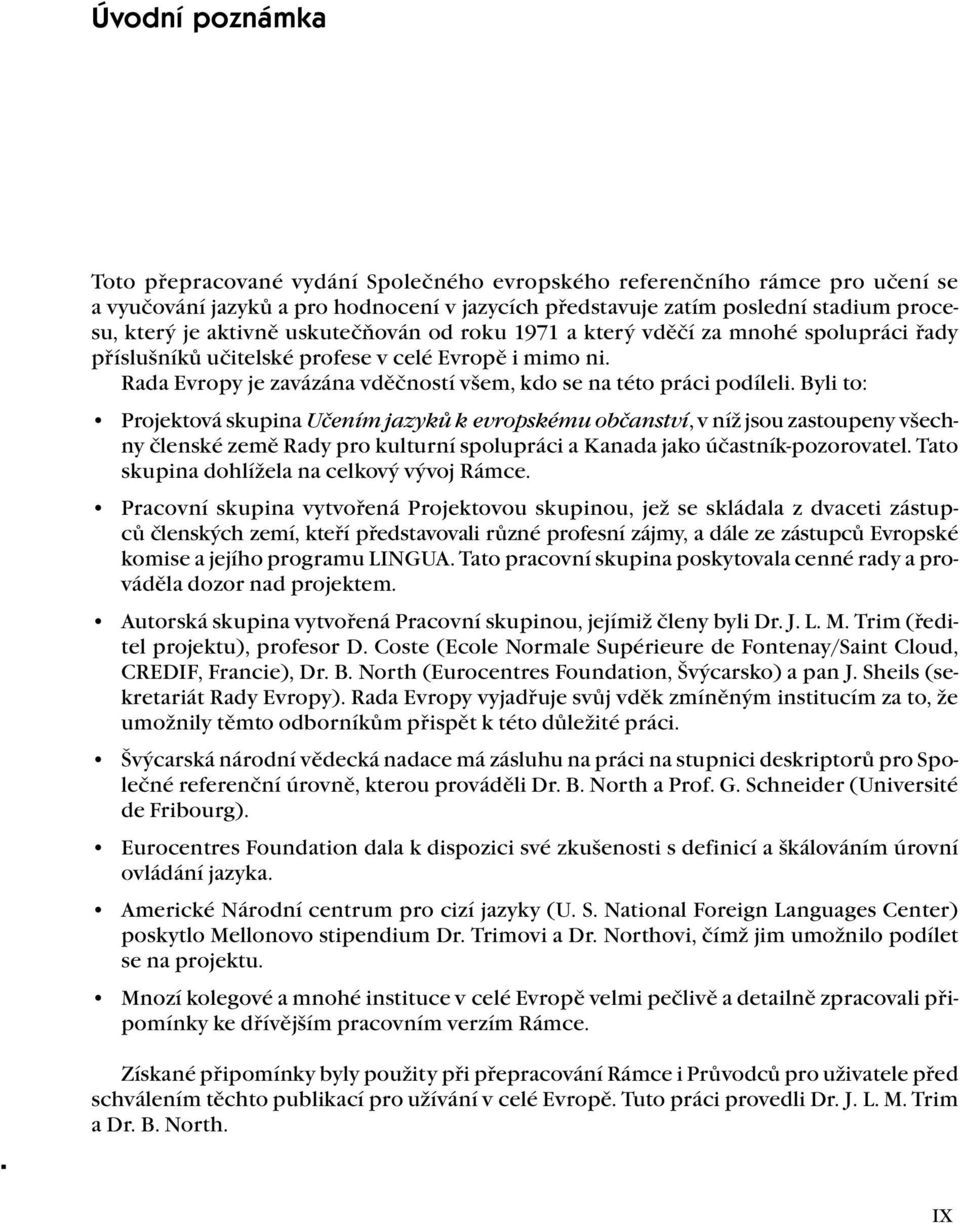 Byli to: Projektová skupina Učením jazyků k evropskému občanství, v níž jsou zastoupeny všechny členské země Rady pro kulturní spolupráci a Kanada jako účastník-pozorovatel.