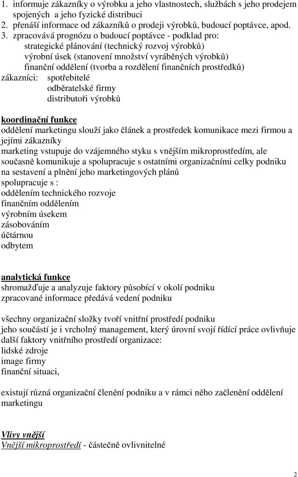 finančních prostředků) zákazníci: spotřebitelé odběratelské firmy distributoři výrobků koordinační funkce oddělení marketingu slouží jako článek a prostředek komunikace mezi firmou a jejími zákazníky