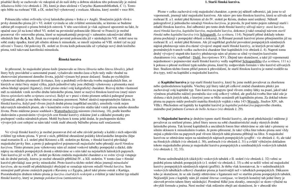 Sloučením jejích vlivů s prvky domácího písma již v VI. století vyvinula se zde zvláštní semiunciála, se kterous se budeme zabírat při rozpravě o písmu britských ostrovů.