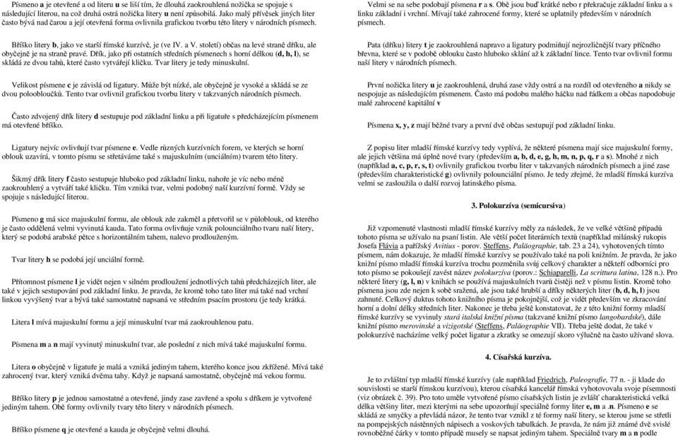 století) občas na levé straně dříku, ale obyčejně je na straně pravé. Dřík, jako při ostatních středních písmenech s horní délkou (d, h, l), se skládá ze dvou tahů, které často vytvářejí kličku.