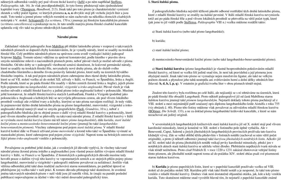 Jinak také pro toto písmo je charakteristické vymizení zkratek a velký počet ligatur, ve kterých písmena a, o, u obvykle stojí při vrcholu jiných liter a jsou malé.