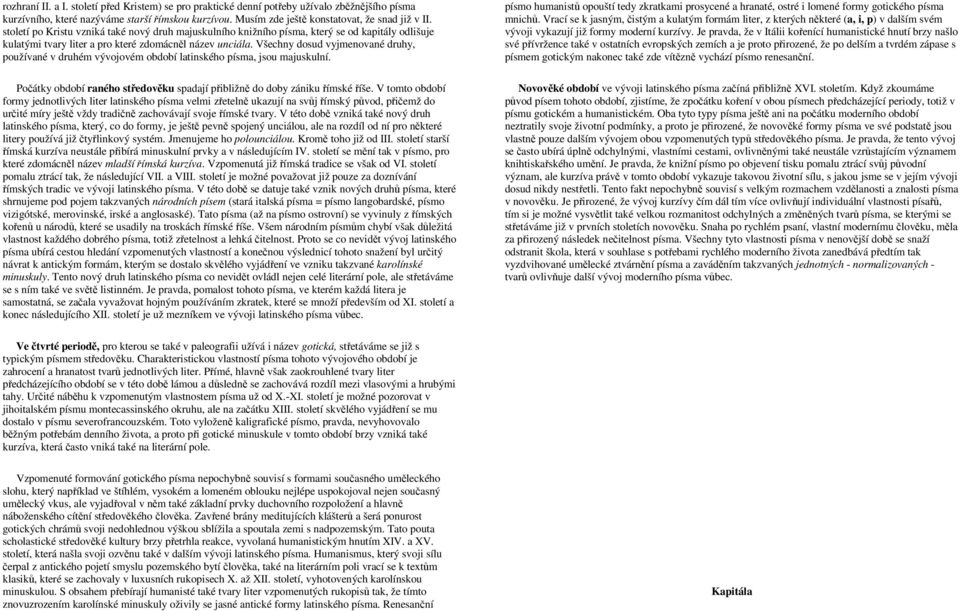 Všechny dosud vyjmenované druhy, používané v druhém vývojovém období latinského písma, jsou majuskulní. Počátky období raného středověku spadají přibližně do doby zániku římské říše.