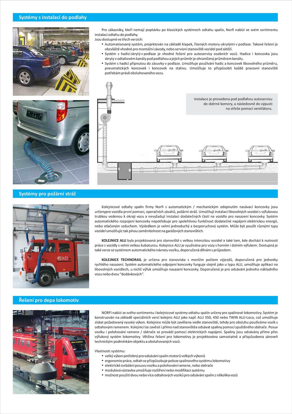 Takové řešení je obzvláště vhodné pro montážní závody, nebo servisní stanoviště vozidel pod zátěží. Systém s hadicí skrytý v podlaze je vhodné řešení pro autoservisy osobních vozů.