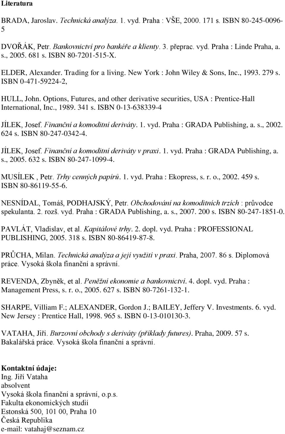 Options, Futures, and other derivative securities, USA : Prentice-Hall International, Inc., 1989. 341 s. ISBN 0-13-638339-4 JÍLEK, Josef. Finanční a komoditní deriváty. 1. vyd.