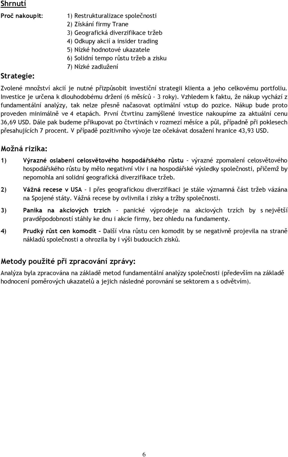 Investice je určena k dlouhodobému držení (6 měsíců 3 roky). Vzhledem k faktu, že nákup vychází z fundamentální analýzy, tak nelze přesně načasovat optimální vstup do pozice.