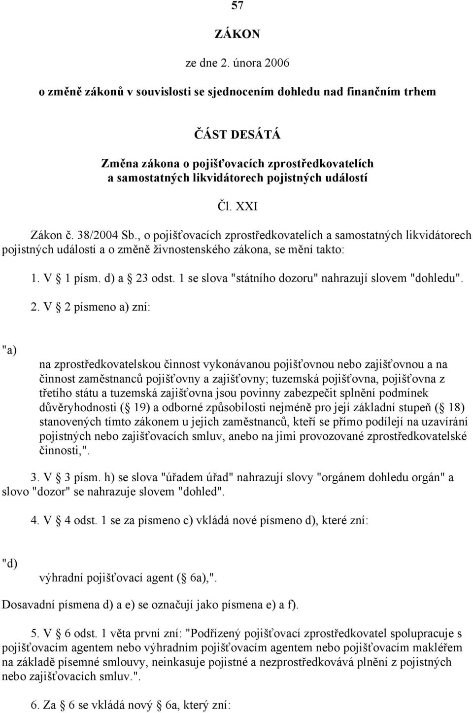 XXI Zákon č. 38/2004 Sb., o pojišťovacích zprostředkovatelích a samostatných likvidátorech pojistných událostí a o změně živnostenského zákona, se mění takto: 1. V 1 písm. d) a 23 odst.