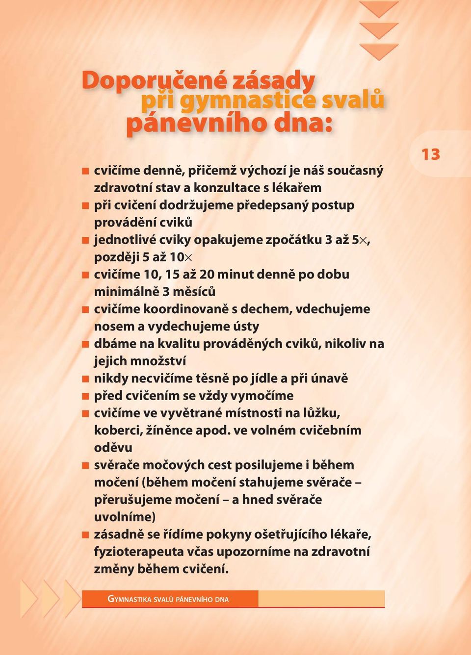 kvalitu prováděných cviků, nikoliv na jejich množství nikdy necvičíme těsně po jídle a při únavě před cvičením se vždy vymočíme cvičíme ve vyvětrané místnosti na lůžku, koberci, žíněnce apod.