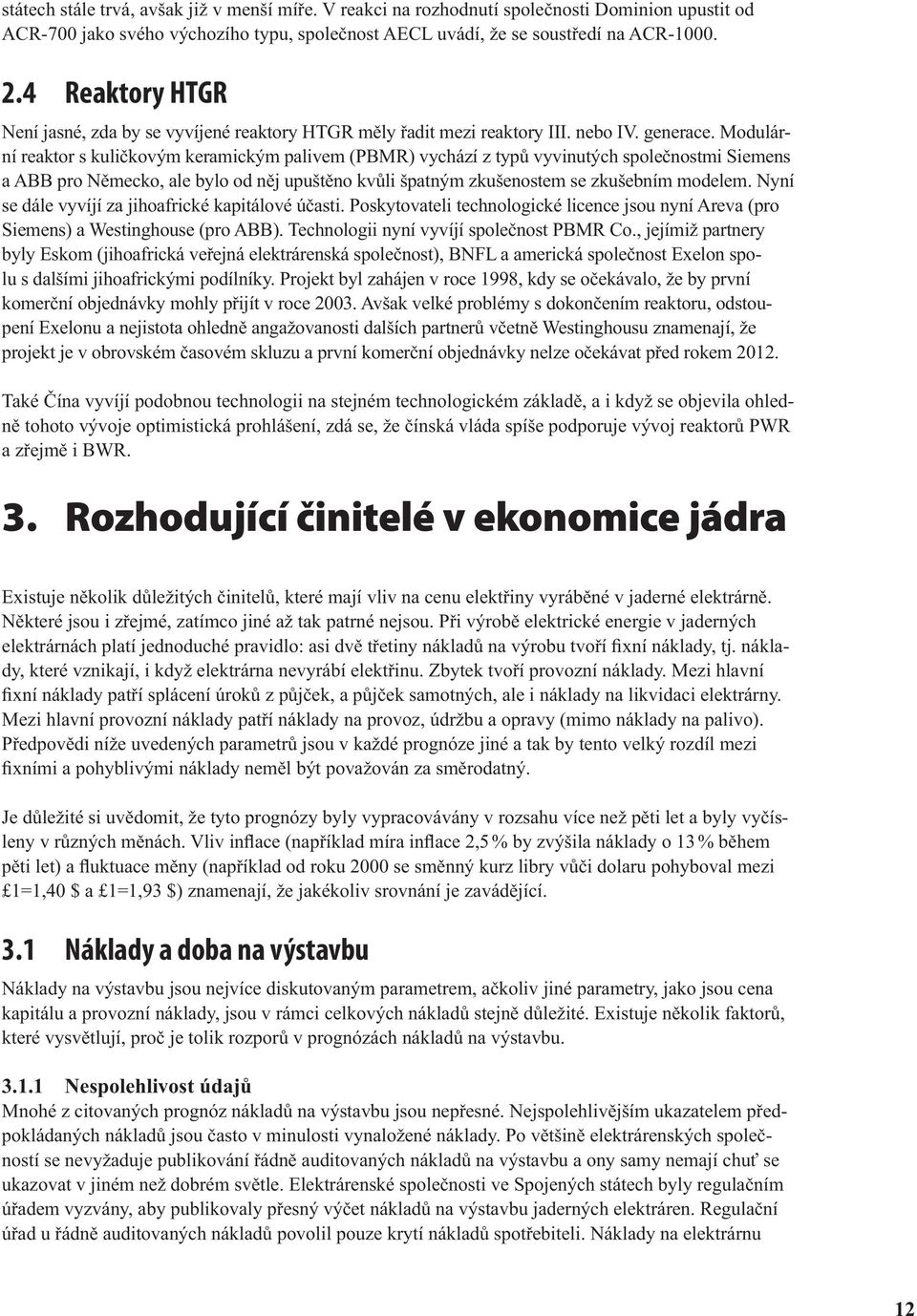 Modulární reaktor s kuličkovým keramickým palivem (PBMR) vychází z typů vyvinutých společnostmi Siemens a ABB pro Německo, ale bylo od něj upuštěno kvůli špatným zkušenostem se zkušebním modelem.