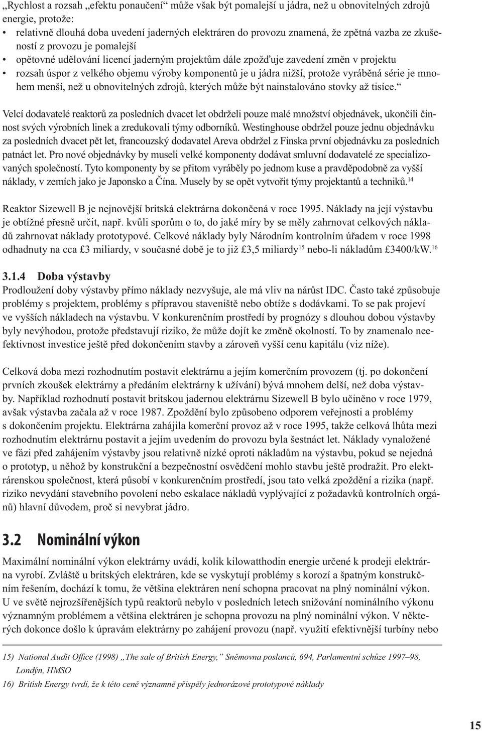 vyráběná série je mnohem menší, než u obnovitelných zdrojů, kterých může být nainstalováno stovky až tisíce.