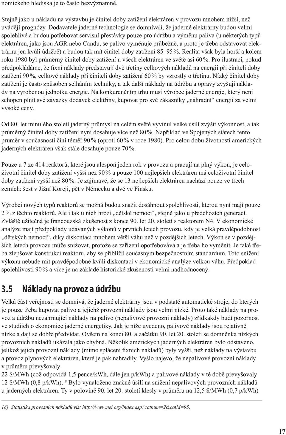 jsou AGR nebo Candu, se palivo vyměňuje průběžně, a proto je třeba odstavovat elektrárnu jen kvůli údržbě) a budou tak mít činitel doby zatížení 85 95 %.