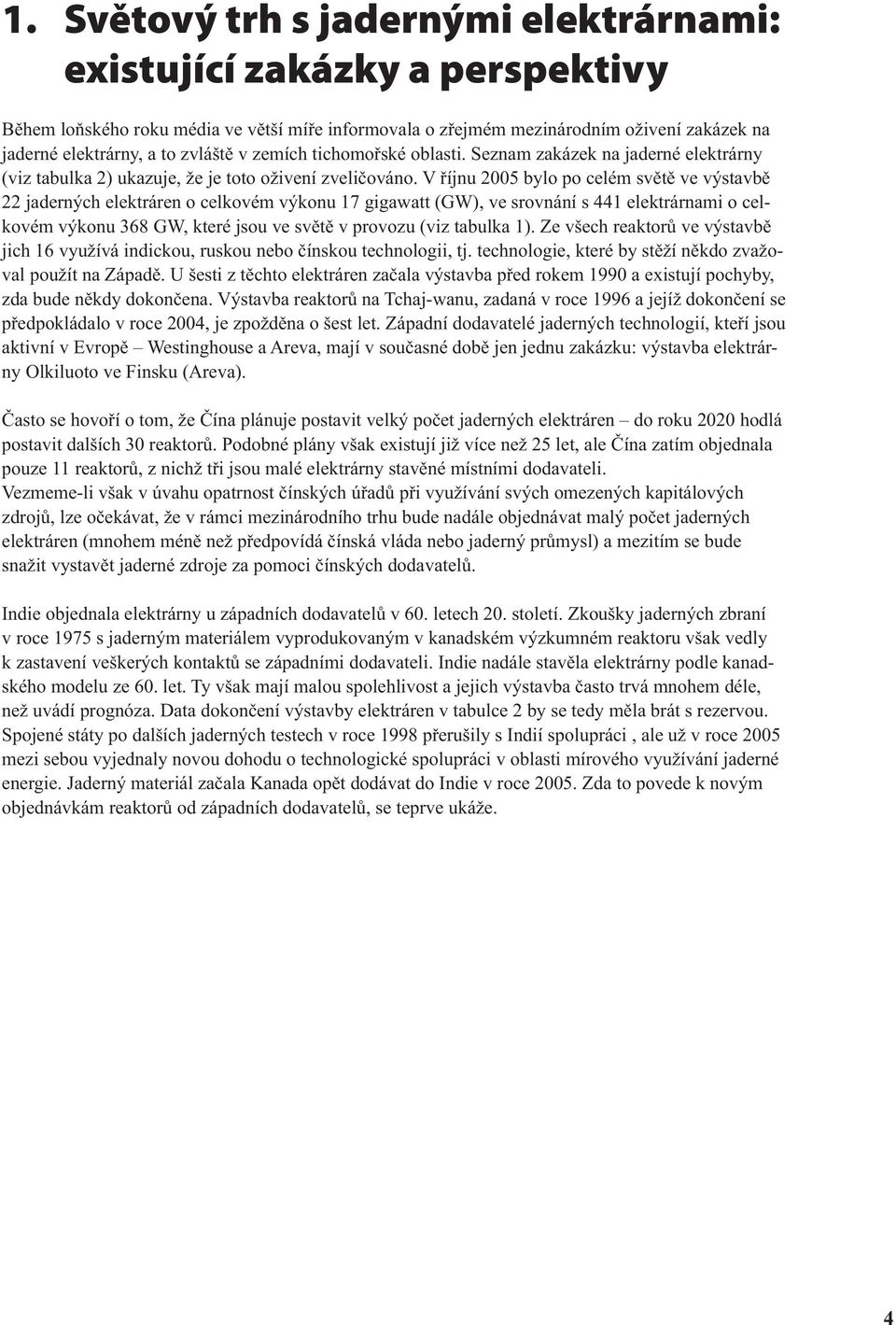 V říjnu 2005 bylo po celém světě ve výstavbě 22 jaderných elektráren o celkovém výkonu 17 gigawatt (GW), ve srovnání s 441 elektrárnami o celkovém výkonu 368 GW, které jsou ve světě v provozu (viz