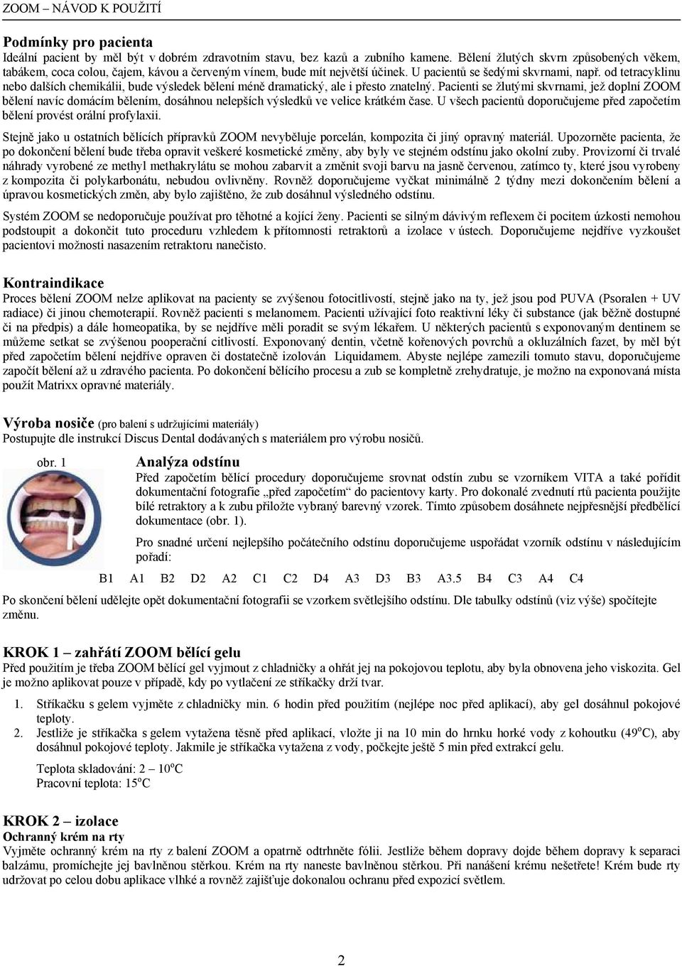 od tetracyklinu nebo dalších chemikálii, bude výsledek bělení méně dramatický, ale i přesto znatelný.