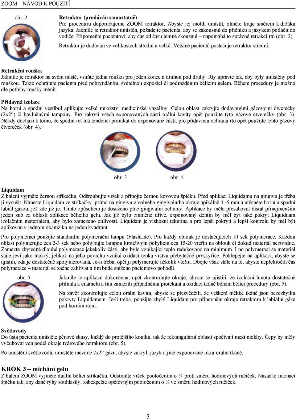 Připomeňte pacientovi, aby čas od času jemně skousnul napomáhá to správné retrakci rtů (obr. 2). Retraktor je dodáván ve velikostech střední a velká. Většině pacientů postačuje retraktor střední.