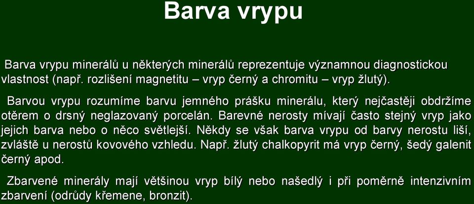 Barvou vrypu rozumíme barvu jemného prášku minerálu, který nejčastěji obdržíme otěrem o drsný neglazovaný porcelán.
