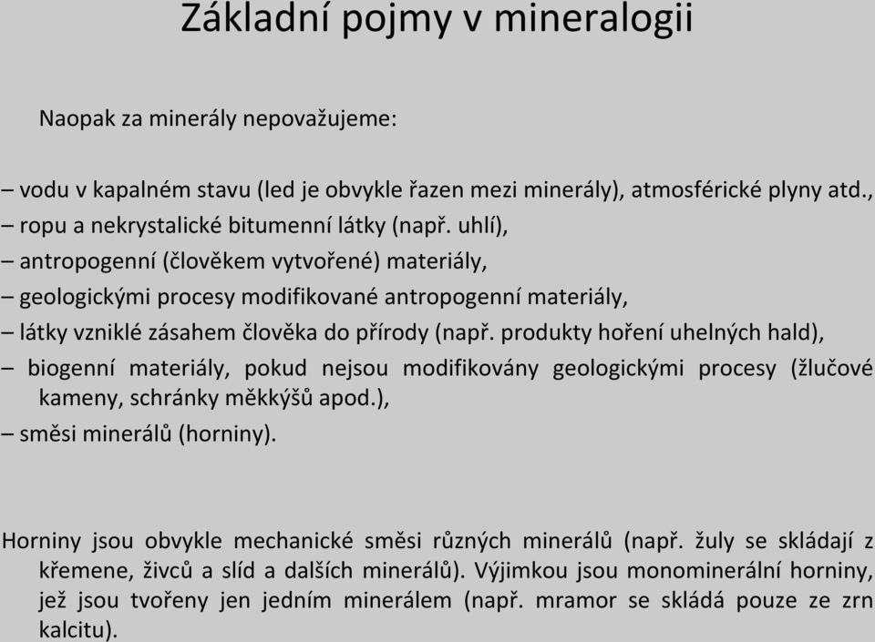 produkty hoření uhelných hald), biogenní materiály, pokud nejsou modifikovány geologickými procesy (žlučové kameny, schránky měkkýšů apod.), směsi minerálů (horniny).