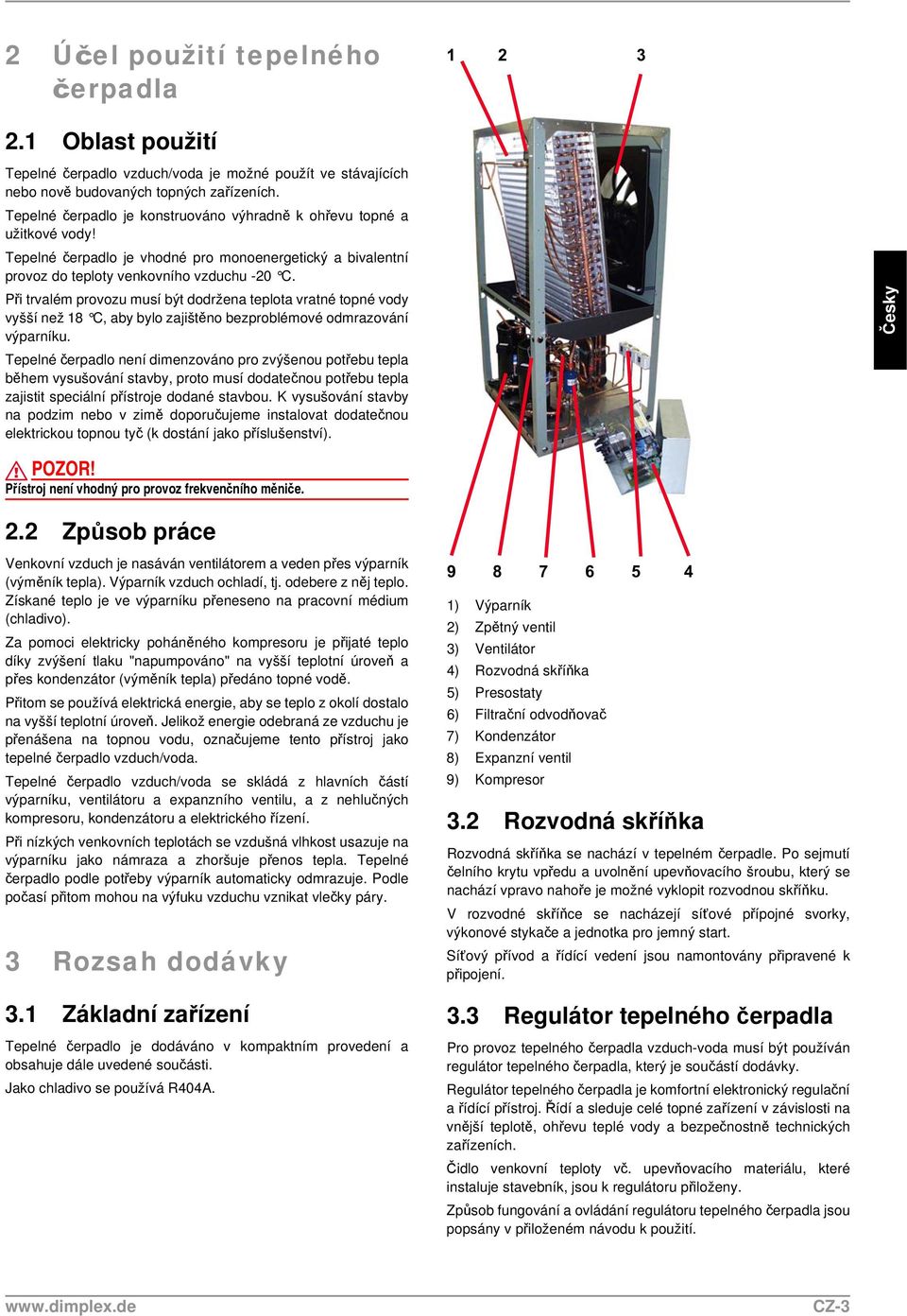 Při trvalém provozu musí být dodržena teplota vratné topné vody vyšší než 18 C, aby bylo zajištěno bezproblémové odmrazování výparníku.