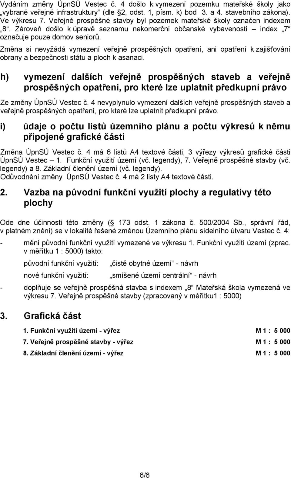 Změna si nevyžádá vymezení veřejně prospěšných opatření, ani opatření k zajišťování obrany a bezpečnosti státu a ploch k asanaci.