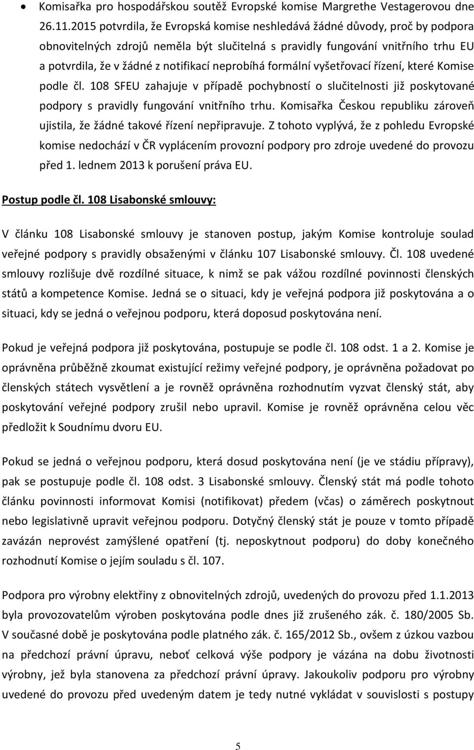 neprobíhá formální vyšetřovací řízení, které Komise podle čl. 108 SFEU zahajuje v případě pochybností o slučitelnosti již poskytované podpory s pravidly fungování vnitřního trhu.