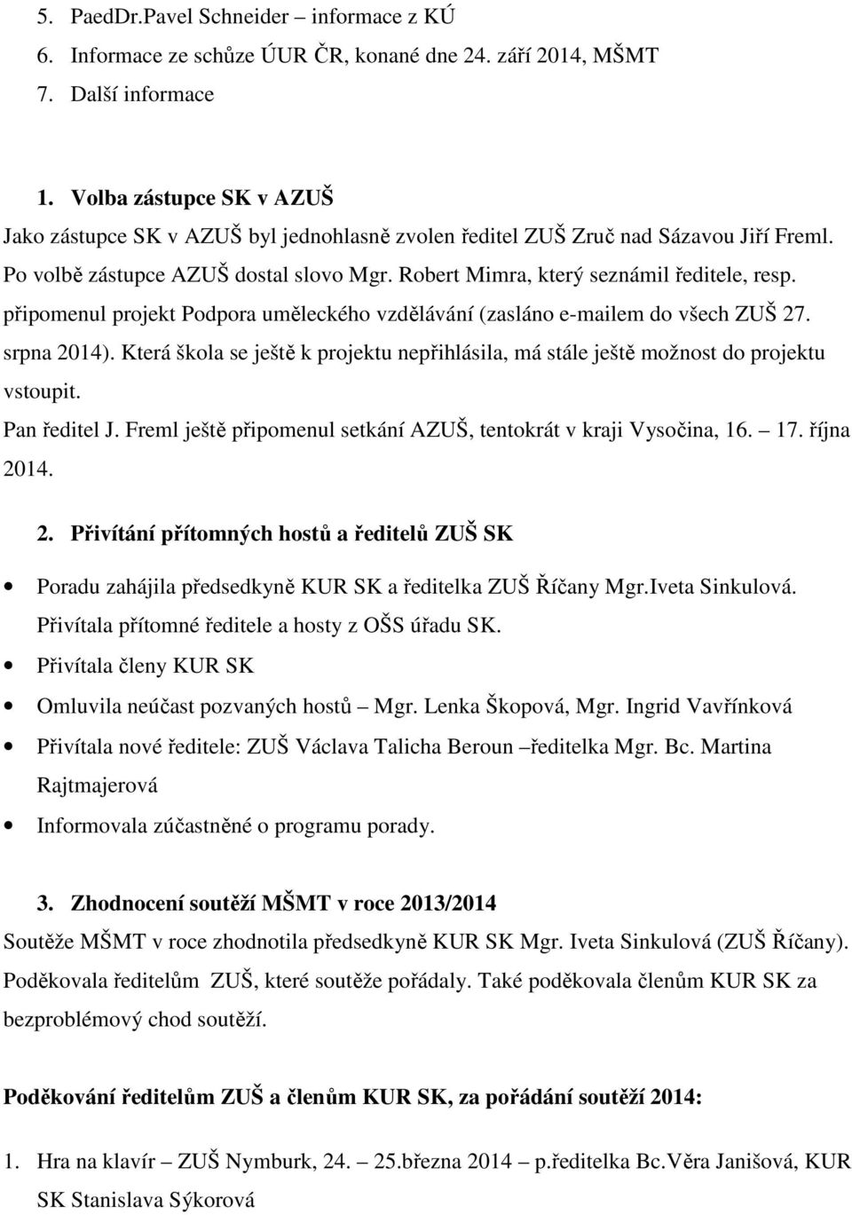 připomenul projekt Podpora uměleckého vzdělávání (zasláno e-mailem do všech ZUŠ 27. srpna 2014). Která škola se ještě k projektu nepřihlásila, má stále ještě možnost do projektu vstoupit.