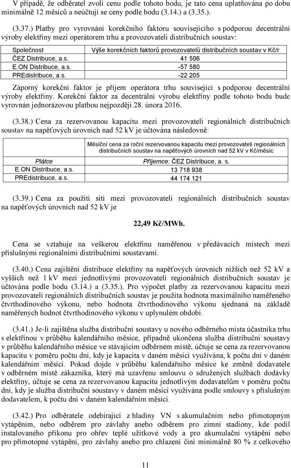 provozovatelů distribučních soustav v Kč/r ČEZ Distribuce, a.s. 41 506 E.ON Distribuce, a.s. -57 580 PREdistribuce, a.s. - 05 Záporný korekční faktor je příjem operátora trhu související s podporou decentrální výroby elektřiny.