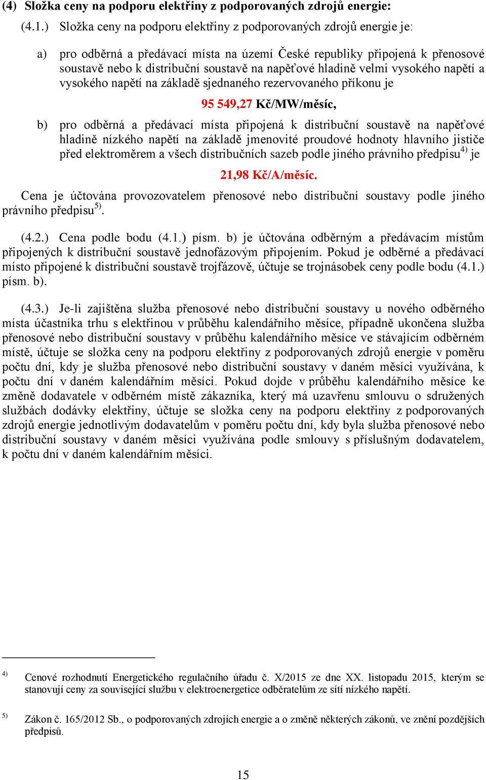 hladině velmi vysokého napětí a vysokého napětí na základě sjednaného rezervovaného příkonu je 95 549,7 Kč/MW/měsíc, b) pro odběrná a předávací místa připojená k distribuční soustavě na napěťové