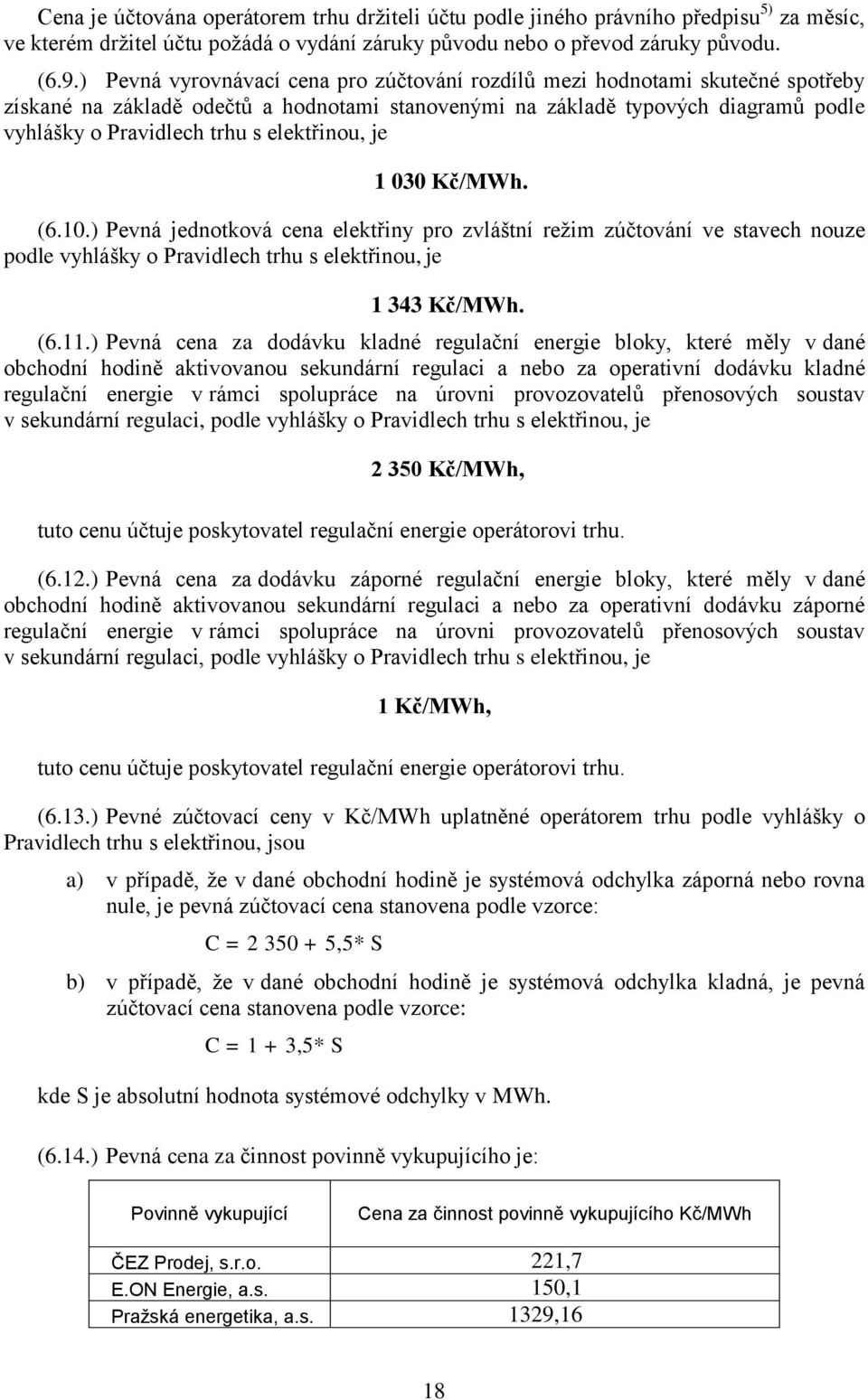 elektřinou, je 1 030 Kč/MWh. (6.10.) Pevná jednotková cena elektřiny pro zvláštní režim zúčtování ve stavech nouze podle vyhlášky o Pravidlech trhu s elektřinou, je 1 343 Kč/MWh. (6.11.