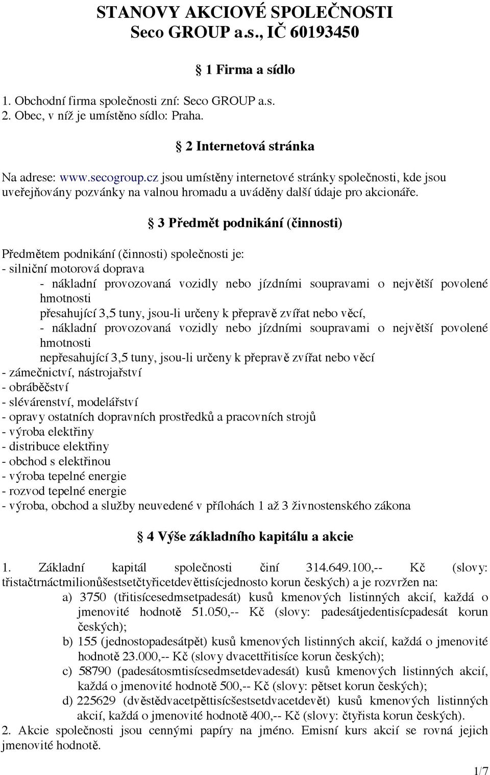 3 Předmět podnikání (činnosti) Předmětem podnikání (činnosti) společnosti je: - silniční motorová doprava - nákladní provozovaná vozidly nebo jízdními soupravami o největší povolené hmotnosti