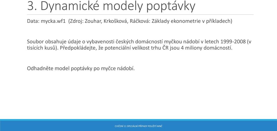 obsahuje údaje o vybavenosti českých domácností myčkou nádobí v letech 1999-2008 (v
