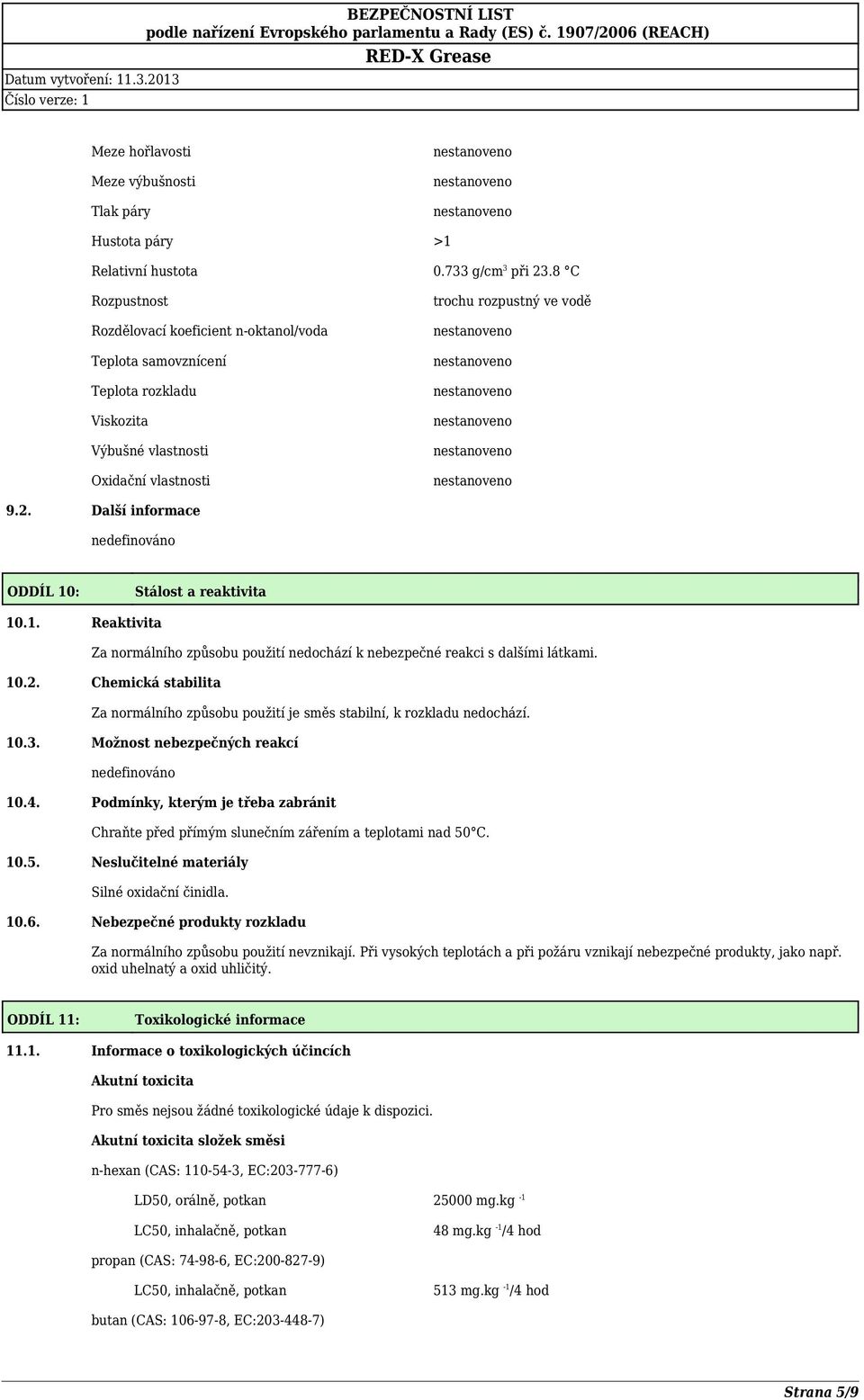Další informace ODDÍL 10: Stálost a reaktivita 10.1. Reaktivita Za normálního způsobu použití nedochází k nebezpečné reakci s dalšími látkami. 10.2.