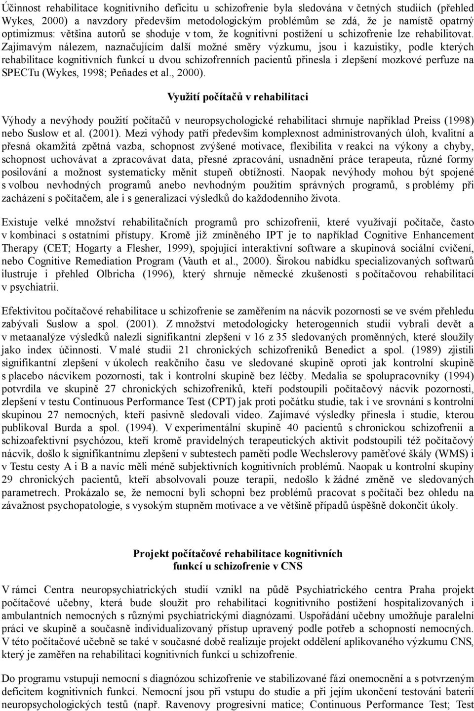 Zajímavým nálezem, naznačujícím další možné směry výzkumu, jsou i kazuistiky, podle kterých rehabilitace kognitivních funkcí u dvou schizofrenních pacientů přinesla i zlepšení mozkové perfuze na