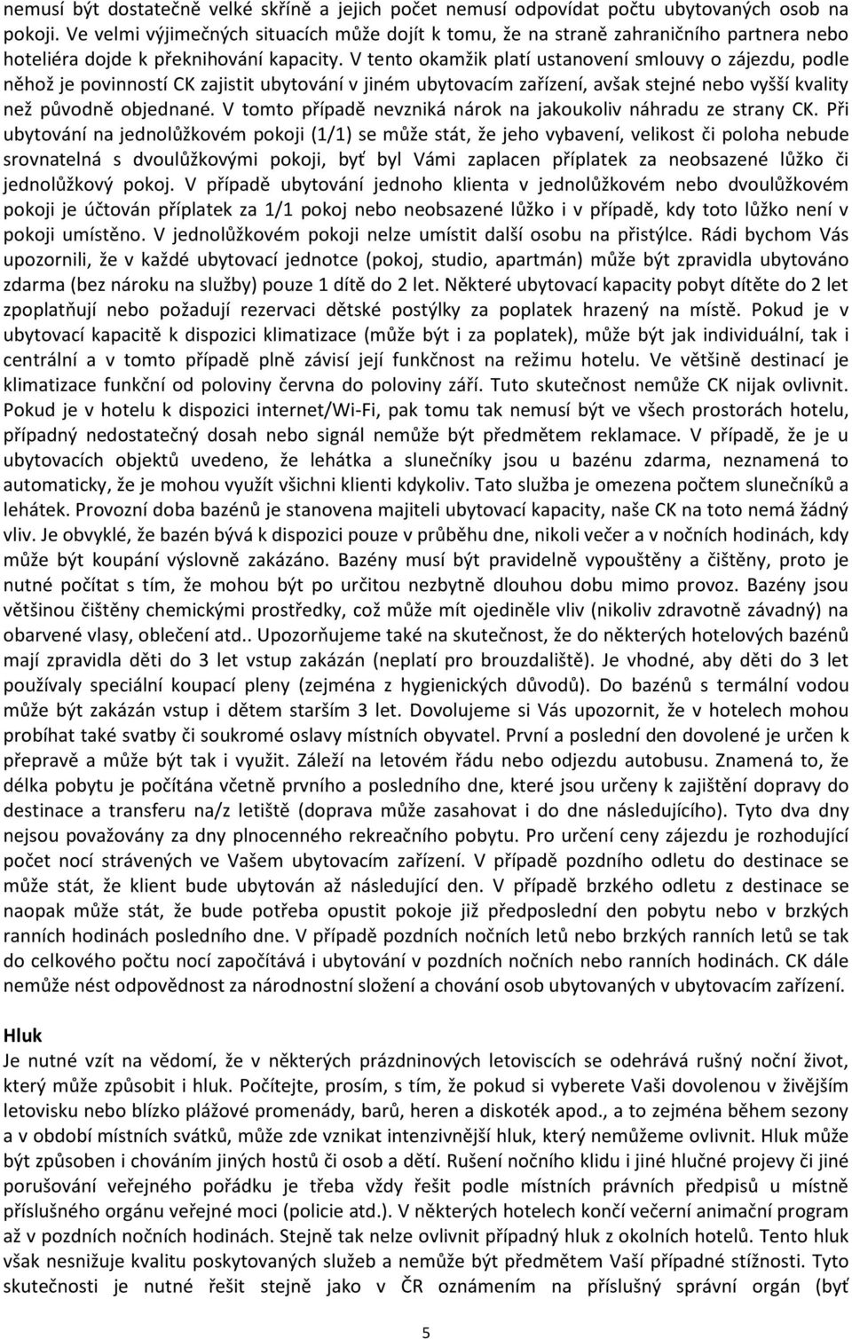 V tento okamžik platí ustanovení smlouvy o zájezdu, podle něhož je povinností CK zajistit ubytování v jiném ubytovacím zařízení, avšak stejné nebo vyšší kvality než původně objednané.