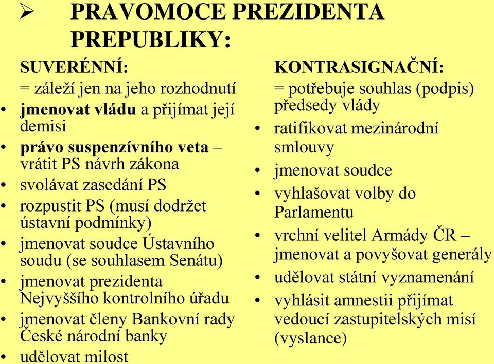 členy Bankovní rady České národní banky udělovat milost KONTRASIGNAČNÍ: = potřebuje souhlas (podpis) předsedy vlády ratifikovat mezinárodní smlouvy jmenovat soudce