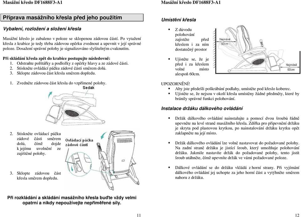 Při skládání křesla zpět d krabice pstupujte následvně: 1. Odstraňte plštářky a pdlžky z pěrky hlavy a ze zádvé části. 2. Stiskněte vládácí páčku zádvé části směrem dlů. 3.