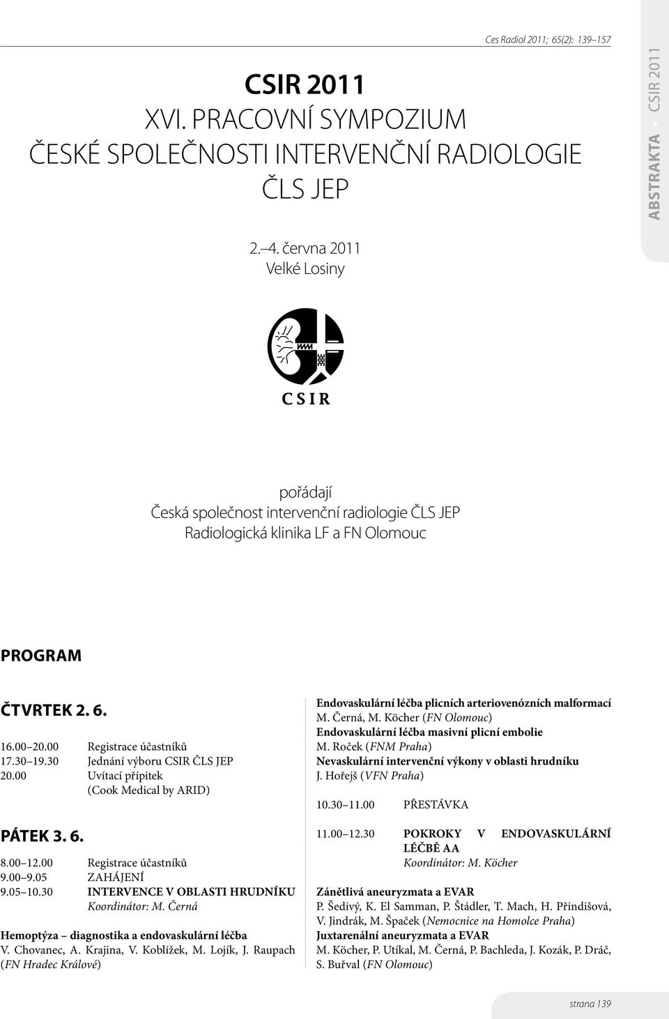 30 Jednání výboru CSIR ČLS JEP 20.00 Uvítací přípitek (Cook Medical by ARID) PÁTEK 3. 6. 8.00 2.00 Registrace účastníků 9.00 9.05 ZAHÁJENÍ 9.05 0.30 INTERVENCE V OBLASTI HRUDNÍKU Koordinátor: M.