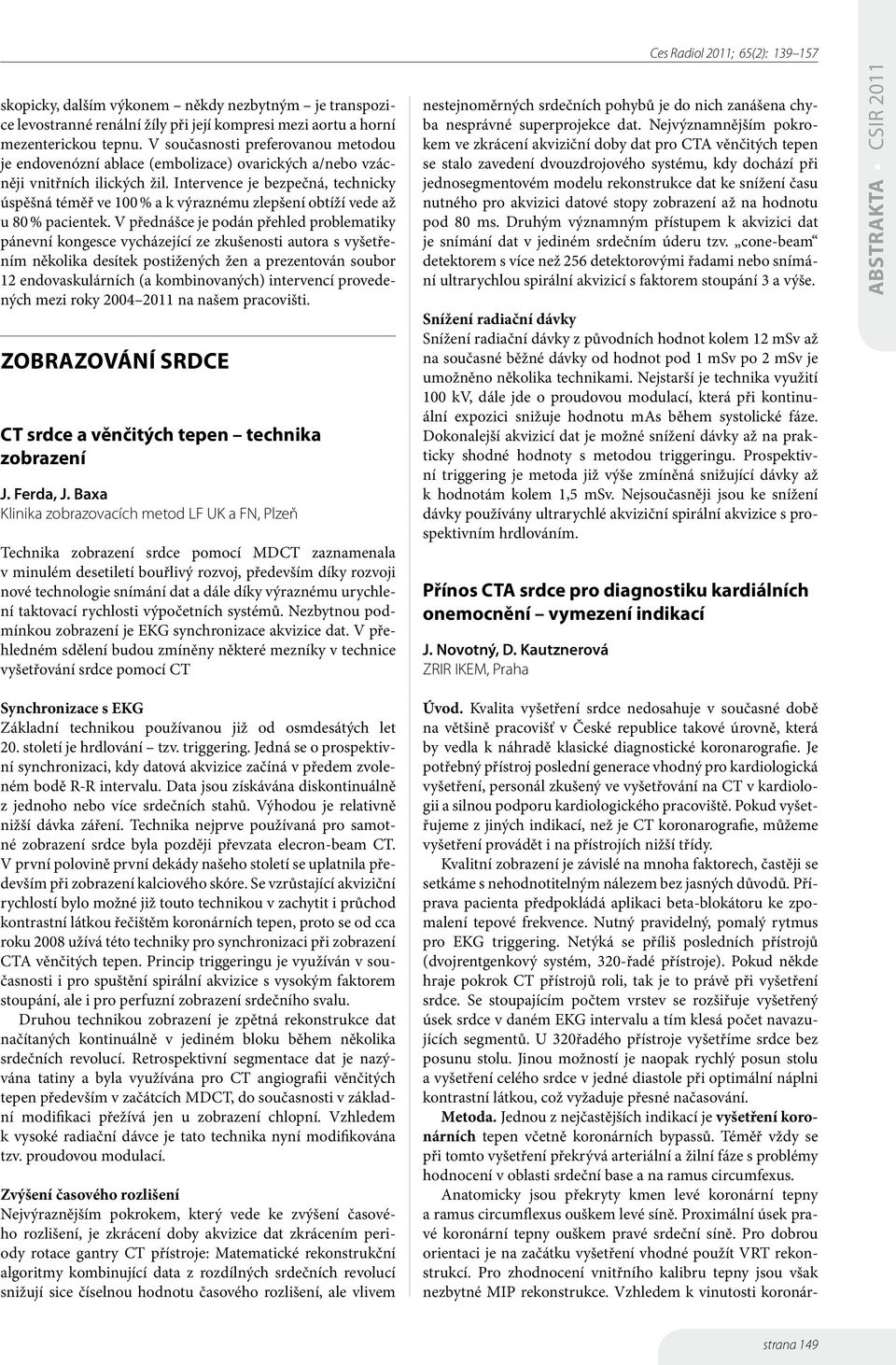Intervence je bezpečná, technicky úspěšná téměř ve 00 % a k výraznému zlepšení obtíží vede až u 80 % pacientek.