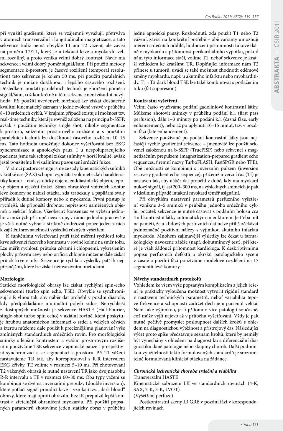 Při použití metody segmentace k-prostoru je časové rozlišení (temporal resolution) této sekvence je kolem 50 ms, při použití paralelních technik je možné dosáhnout i lepšího časového rozlišení.