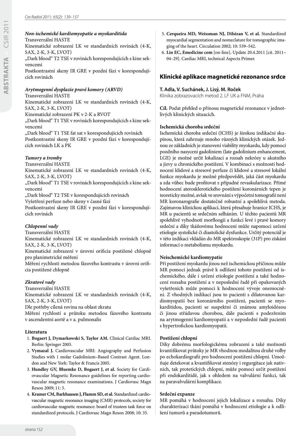 standardních rovinách (4-K, SAX, 2-K, 3-K, LVOT) Kinematické zobrazení PK v 2-K a RVOT Dark blood T TSE v rovinách korespondujících s kine sekvencemi Dark blood T TSE fat sat v korespondujících