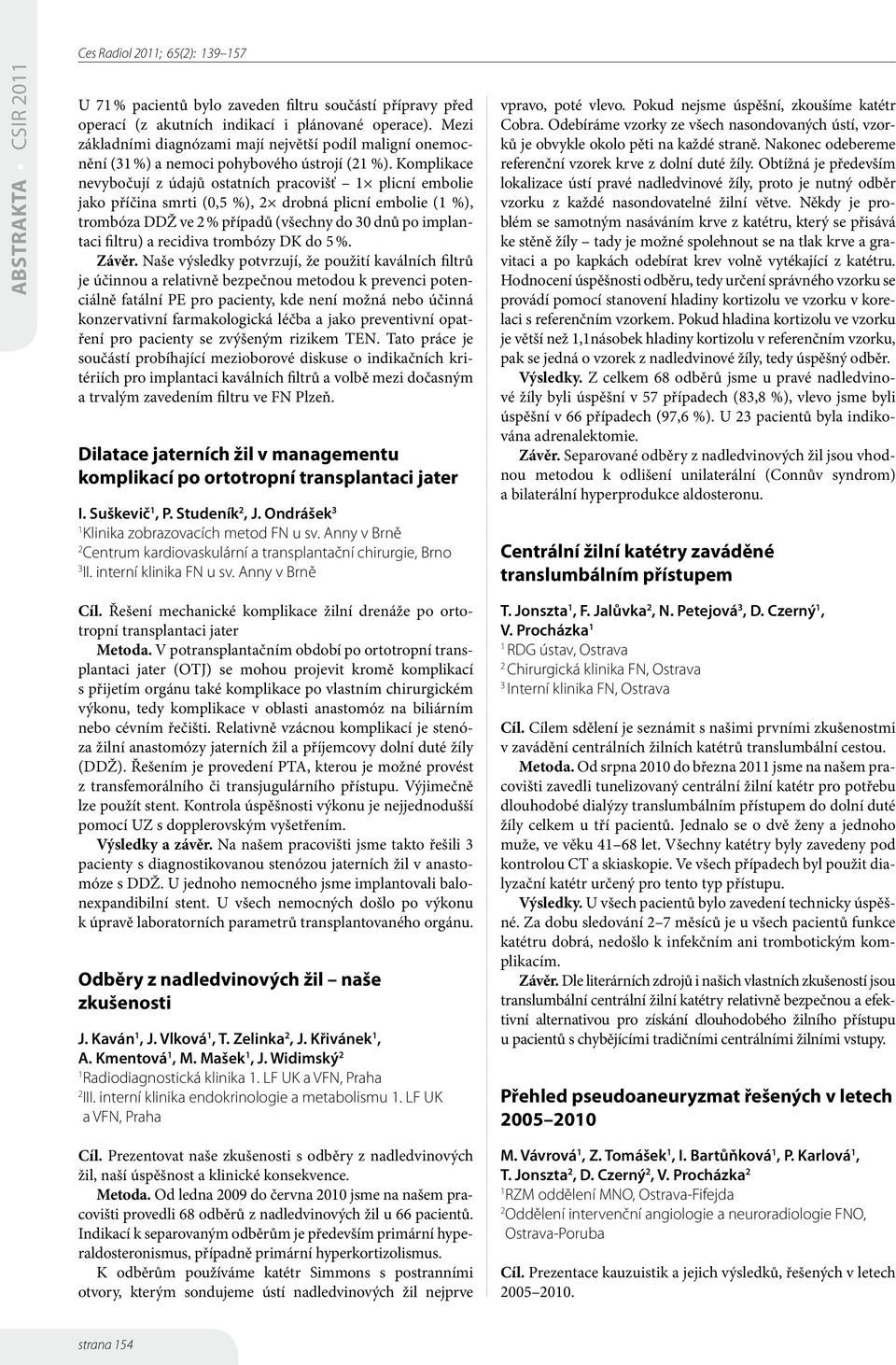 Komplikace nevybočují z údajů ostatních pracovišť plicní embolie jako příčina smrti (0,5 %), 2 drobná plicní embolie ( %), trombóza DDŽ ve 2 % případů (všechny do 30 dnů po implantaci filtru) a