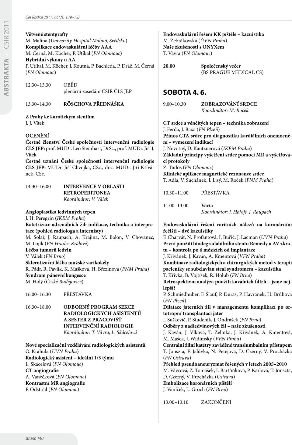 MUDr. Leo Steinhart, DrSc., prof. MUDr. Jiří J. Vítek Čestné uznání České společnosti intervenční radiologie ČLS JEP: MUDr. Jiří Chvojka, CSc., doc. MUDr. Jiří Křívánek, CSc. 4.30 6.