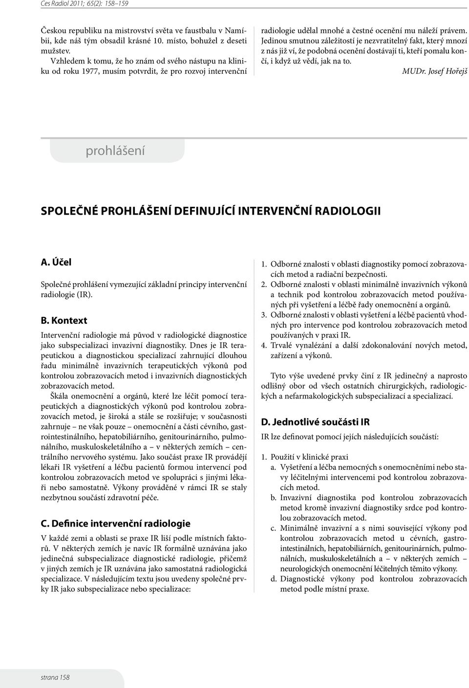 Jedinou smutnou záležitostí je nezvratitelný fakt, který mnozí z nás již ví, že podobná ocenění dostávají ti, kteří pomalu končí, i když už vědí, jak na to. MUDr.