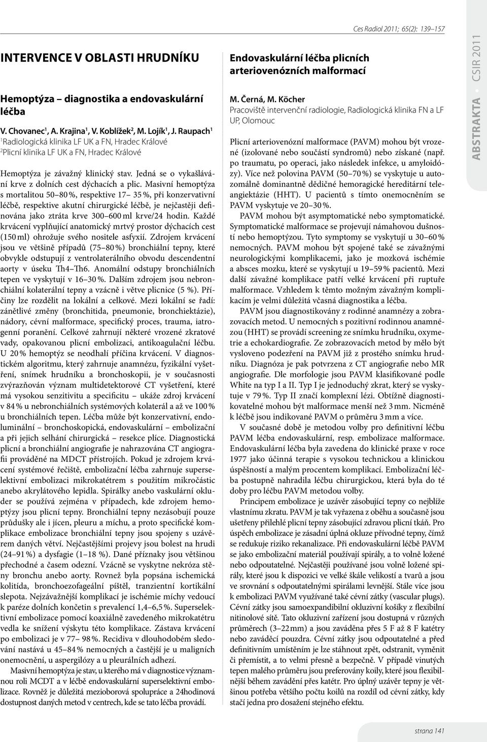 Masivní hemoptýza s mortalitou 50 80 %, respektive 7 35 %, při konzervativní léčbě, respektive akutní chirurgické léčbě, je nejčastěji definována jako ztráta krve 300 600 ml krve/24 hodin.
