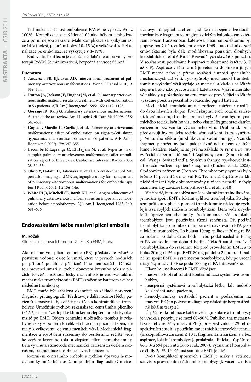 Endovaskulární léčba je v současné době metodou volby pro terapii PAVM. Je miniinvazivní, bezpečná a vysoce účinná. Literatura. Andersen PE, Kjeldsen AD.