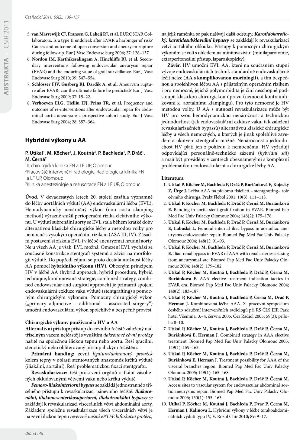 Secondary interventions following endovascular aneurysm repair (EVAR) and the enduring value of graft surveillance. Eur J Vasc Endovasc Surg 200; 39: 547 554. 7.