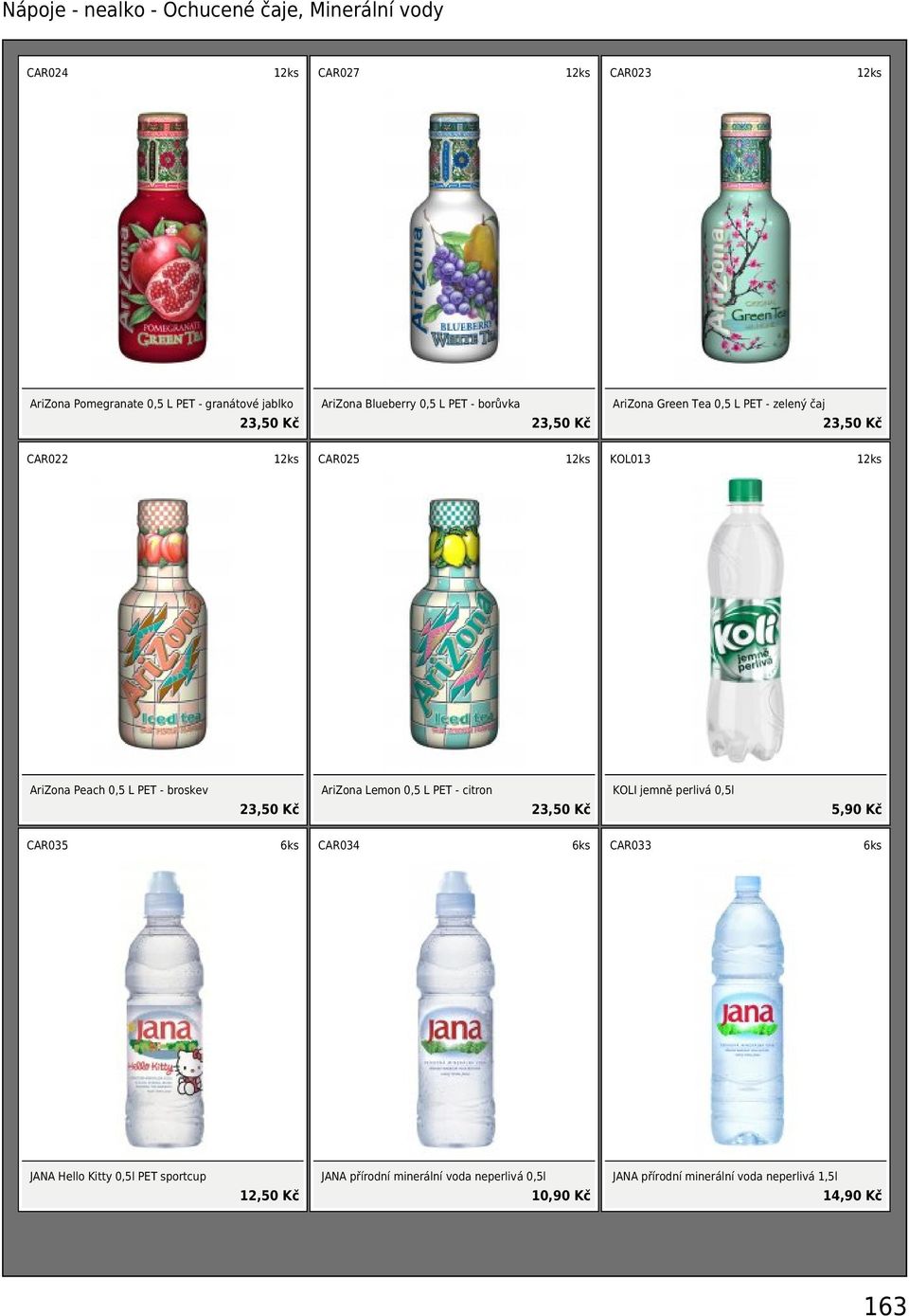 0,5 L PET - broskev 23,50 Kč AriZona Lemon 0,5 L PET - citron 23,50 Kč KOLI jemně perlivá 0,5l 5,90 Kč CAR035 CAR034 CAR033 JANA