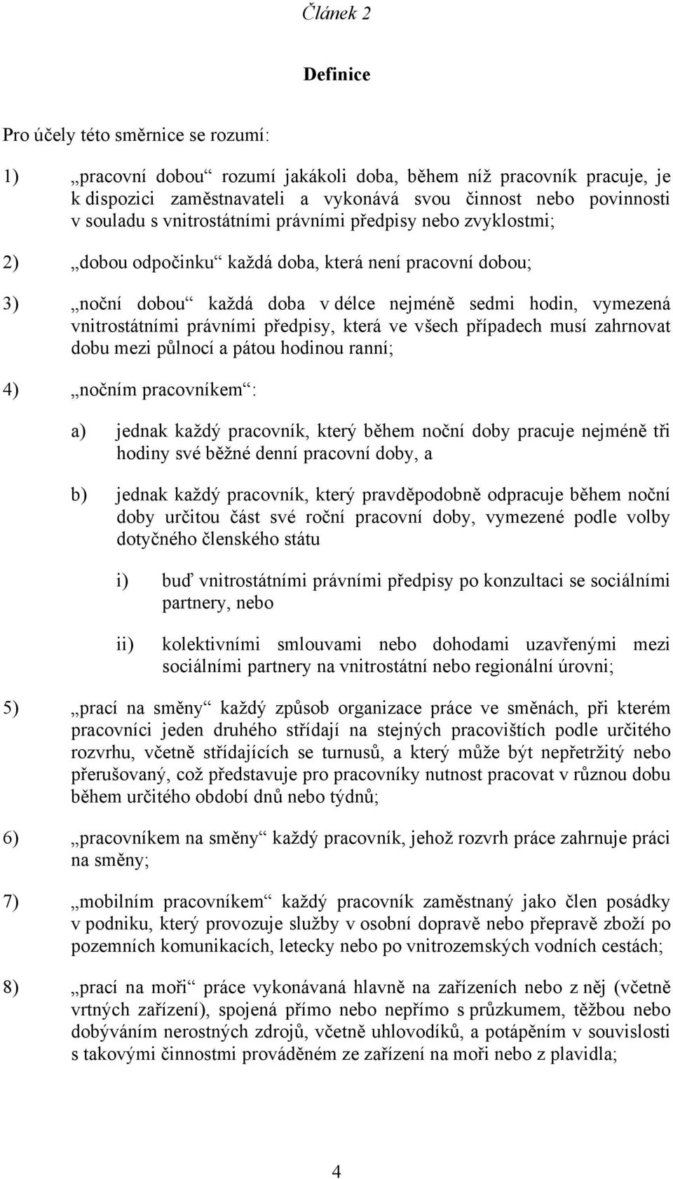 právními předpisy, která ve všech případech musí zahrnovat dobu mezi půlnocí a pátou hodinou ranní; 4) nočním pracovníkem : a) jednak každý pracovník, který během noční doby pracuje nejméně tři