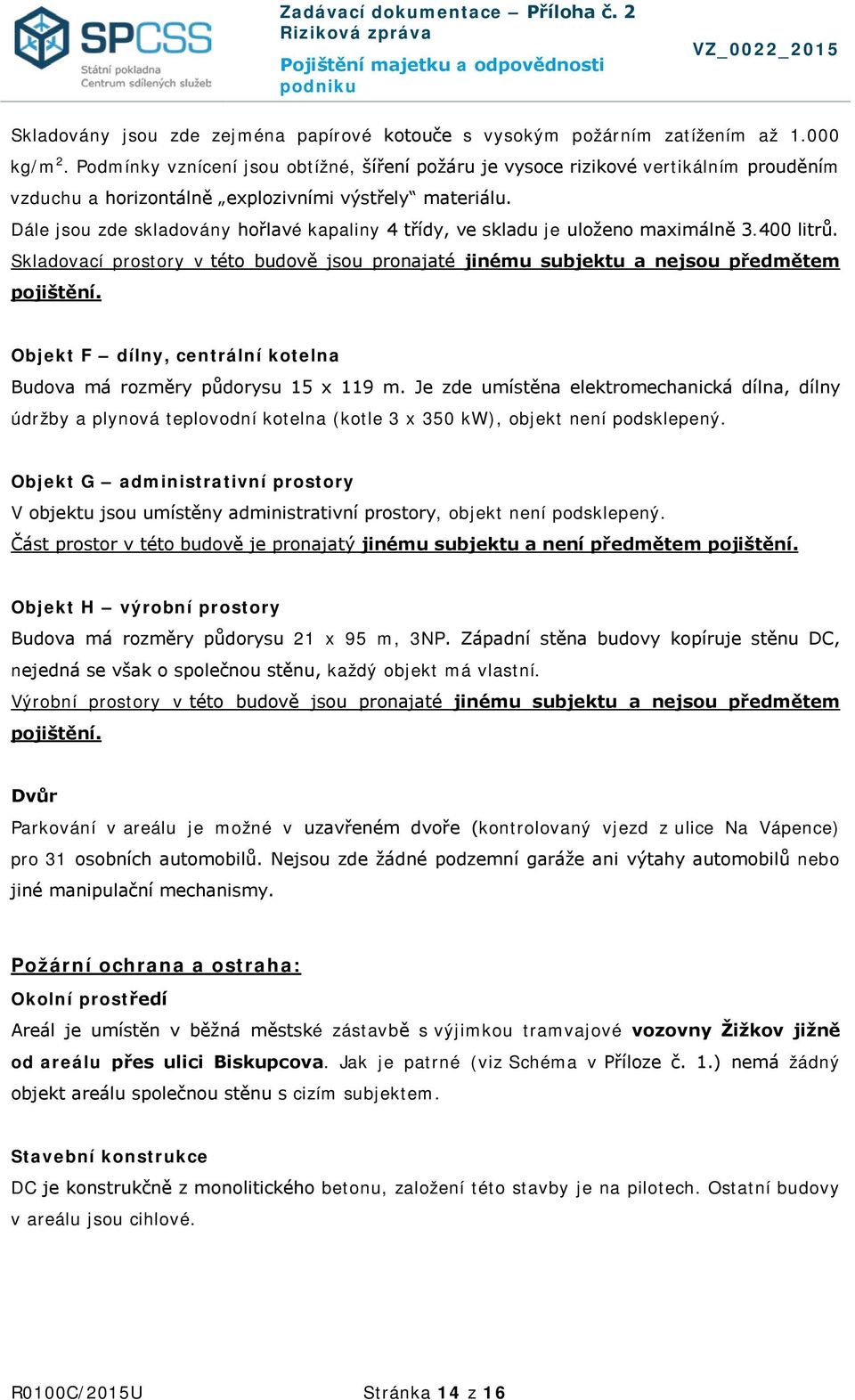 Dále jsou zde skladovány hořlavé kapaliny 4 třídy, ve skladu je uloženo maximálně 3.400 litrů. Skladovací prostory v této budově jsou pronajaté jinému subjektu a nejsou předmětem pojištění.