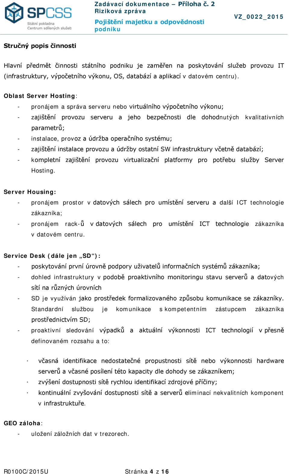 údržba operačního systému; - zajištění instalace provozu a údržby ostatní SW infrastruktury včetně databází; - kompletní zajištění provozu virtualizační platformy pro potřebu služby Server Hosting.