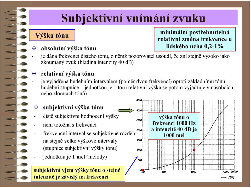 (relativní výška se potom vyjadřuje v násobcích nebo zlomcích tónů) subjektivní výška tónu - čistě subjektivní hodnocení výšky - není totožná s frekvencí - frekvenční interval se subjektivně rozdělí