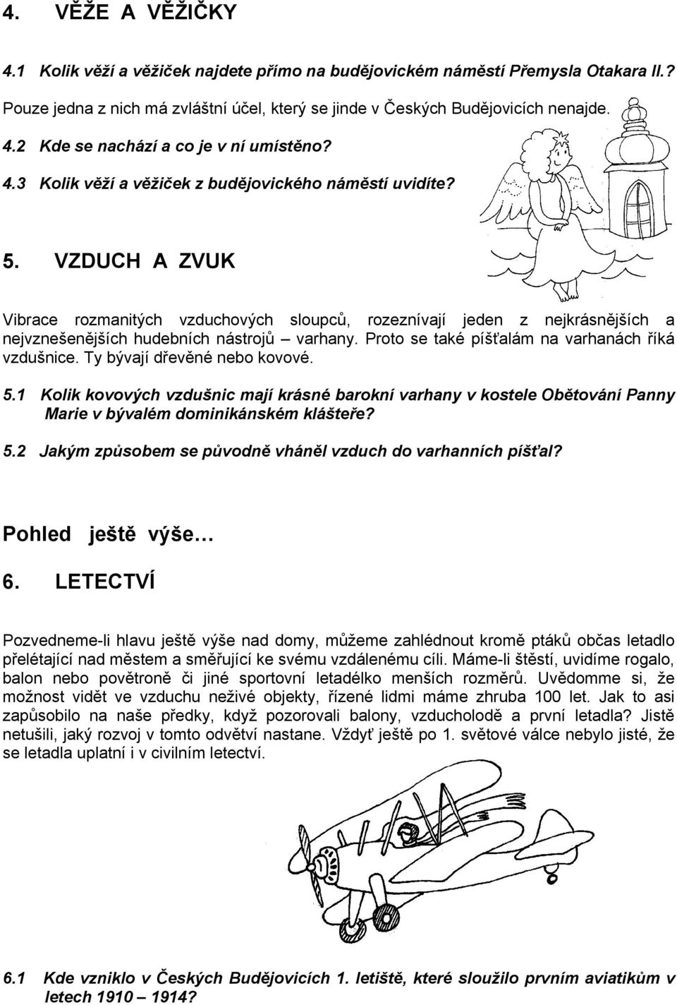 Proto se také píšťalám na varhanách říká vzdušnice. Ty bývají dřevěné nebo kovové. 5.