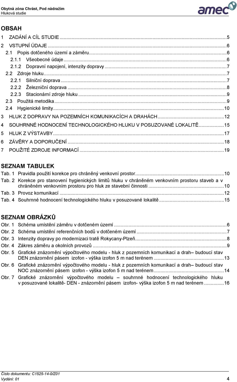 .. 12 4 SOUHRNNÉ HODNOCENÍ TECHNOLOGICKÉHO HLUKU V POSUZOVANÉ LOKALITĚ... 15 5 HLUK Z VÝSTAVBY... 17 6 ZÁVĚRY A DOPORUČENÍ... 18 7 POUŽITÉ ZDROJE INFORMACÍ... 19 SEZNAM TABULEK Tab.